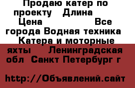 Продаю катер по проекту › Длина ­ 12 › Цена ­ 2 500 000 - Все города Водная техника » Катера и моторные яхты   . Ленинградская обл.,Санкт-Петербург г.